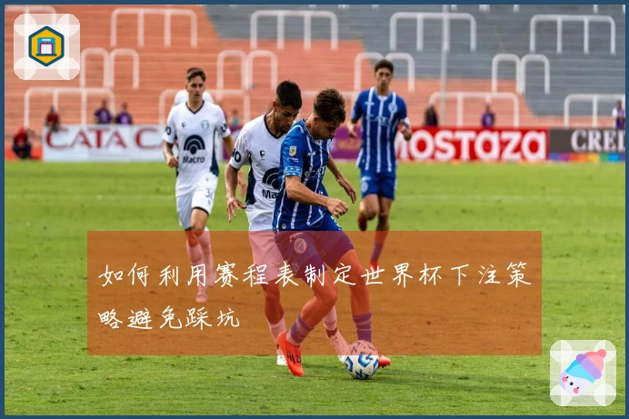 如何利用赛程表制定世界杯下注策略避免踩坑
