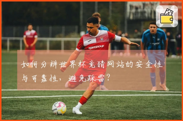 如何分辨世界杯竞猜网站的安全性与可靠性，避免踩雷？