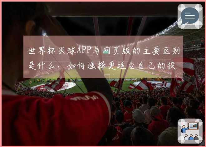 世界杯买球APP与网页版的主要区别是什么，如何选择更适合自己的投注方式？