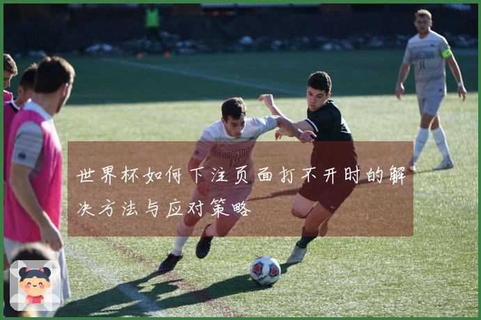世界杯如何下注页面打不开时的解决方法与应对策略
