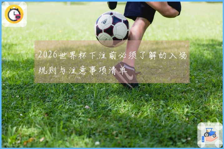 2026世界杯下注前必须了解的入场规则与注意事项清单
