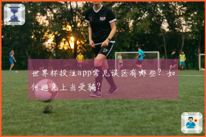 世界杯投注app常见误区有哪些？如何避免上当受骗？
