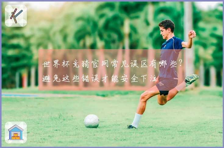 世界杯竞猜官网常见误区有哪些？避免这些错误才能安全下注