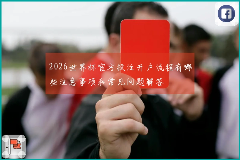 2026世界杯官方投注开户流程有哪些注意事项和常见问题解答