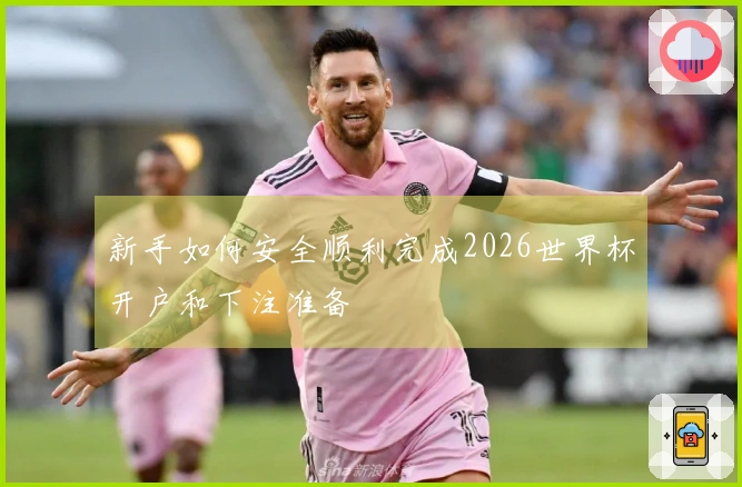 新手如何安全顺利完成2026世界杯开户和下注准备