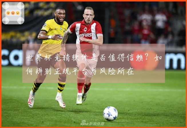 世界杯竞猜软件是否值得信赖？如何辨别正规平台与风险所在