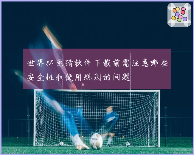 世界杯竞猜软件下载前需注意哪些安全性和使用规则的问题