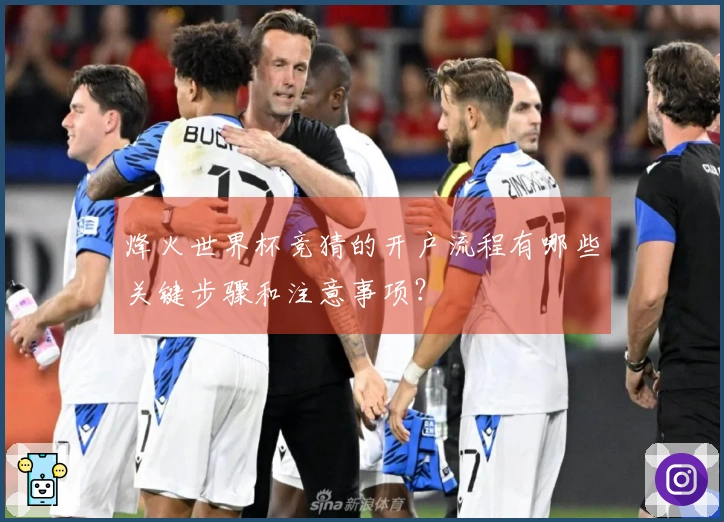 烽火世界杯竞猜的开户流程有哪些关键步骤和注意事项？