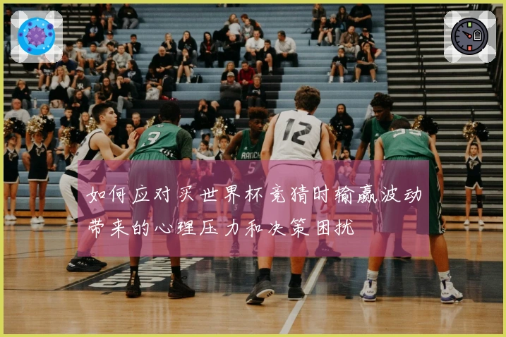 如何应对买世界杯竞猜时输赢波动带来的心理压力和决策困扰