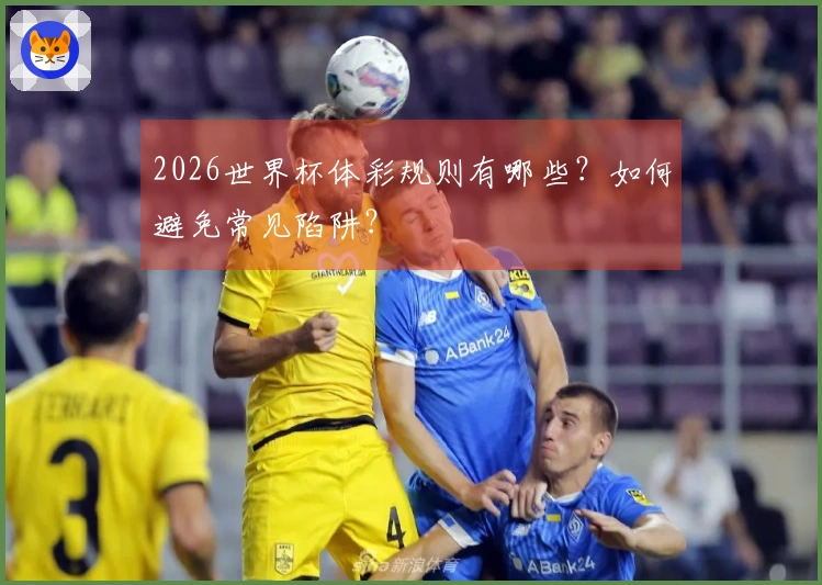 2026世界杯体彩规则有哪些？如何避免常见陷阱？