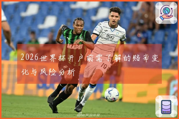 2026世界杯开户前需了解的赔率变化与风险分析