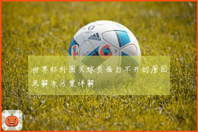 世界杯外围买球页面打不开的原因及解决方案详解