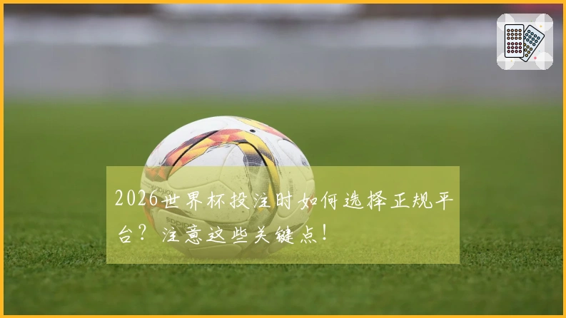 2026世界杯投注时如何选择正规平台？注意这些关键点！