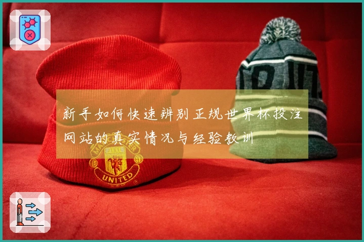 新手如何快速辨别正规世界杯投注网站的真实情况与经验教训