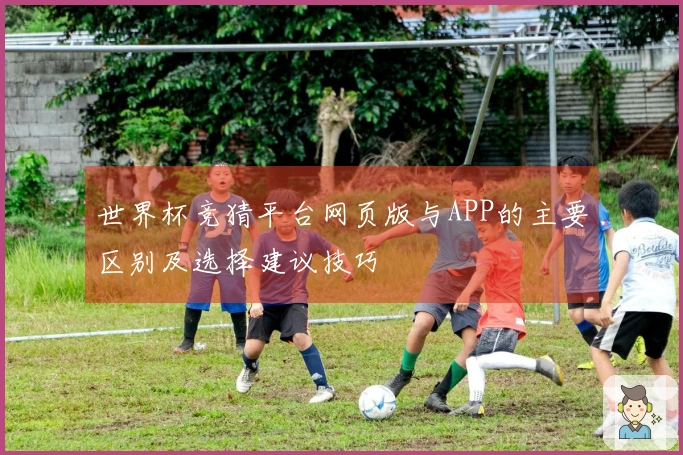 世界杯竞猜平台网页版与APP的主要区别及选择建议技巧
