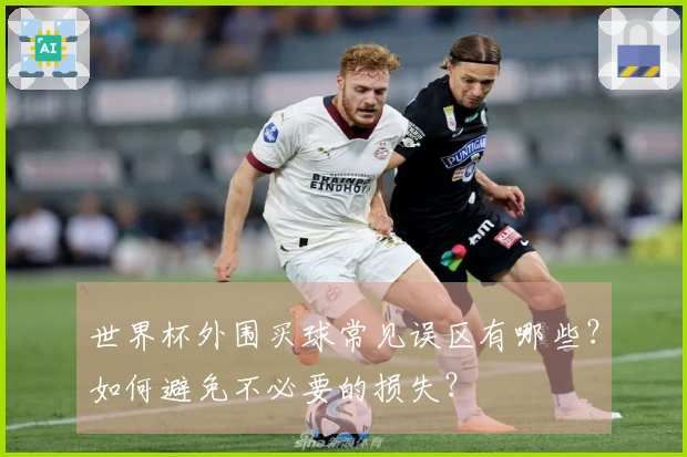 世界杯外围买球常见误区有哪些？如何避免不必要的损失？