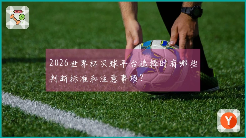 2026世界杯买球平台选择时有哪些判断标准和注意事项？