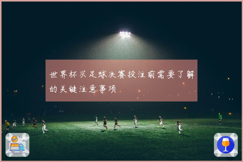 世界杯买足球决赛投注前需要了解的关键注意事项