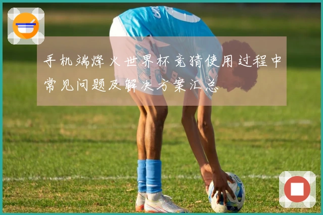 手机端烽火世界杯竞猜使用过程中常见问题及解决方案汇总