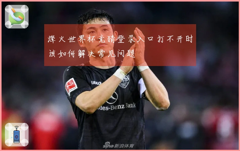 烽火世界杯竞猜登录入口打不开时该如何解决常见问题