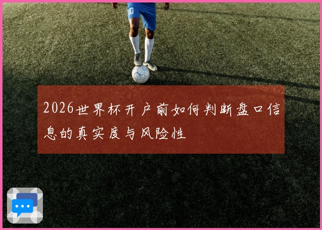 2026世界杯开户前如何判断盘口信息的真实度与风险性