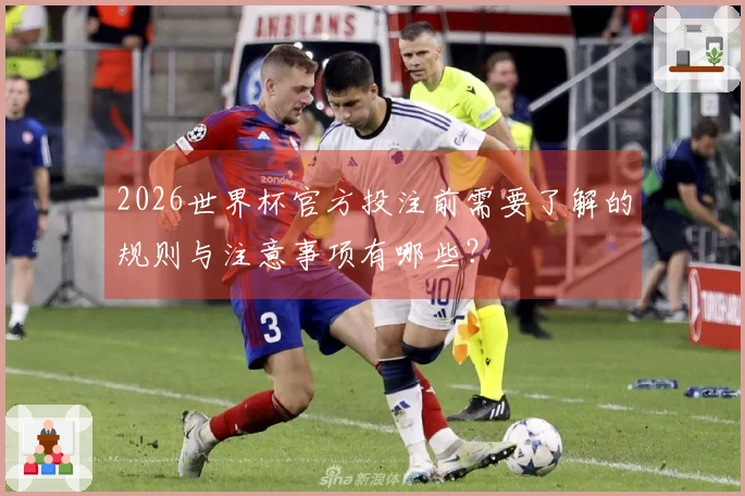 2026世界杯官方投注前需要了解的规则与注意事项有哪些？
