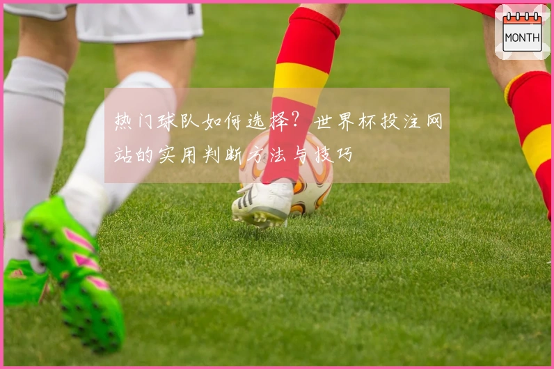 热门球队如何选择？世界杯投注网站的实用判断方法与技巧