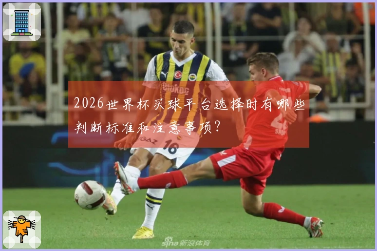 2026世界杯买球平台选择时有哪些判断标准和注意事项？