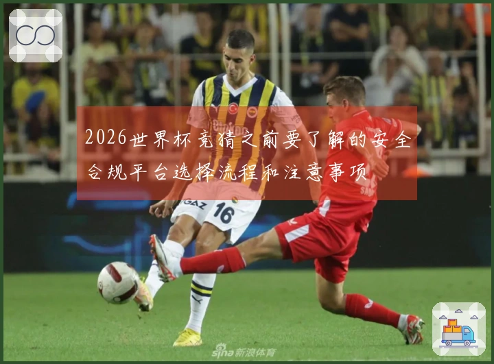 2026世界杯竞猜之前要了解的安全合规平台选择流程和注意事项
