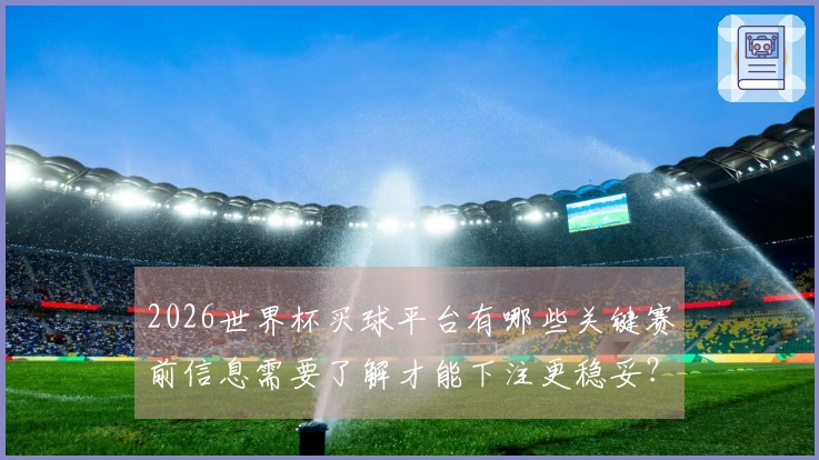 2026世界杯买球平台有哪些关键赛前信息需要了解才能下注更稳妥？