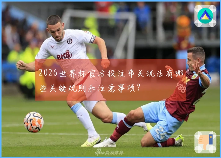 2026世界杯官方投注串关玩法有哪些关键规则和注意事项？