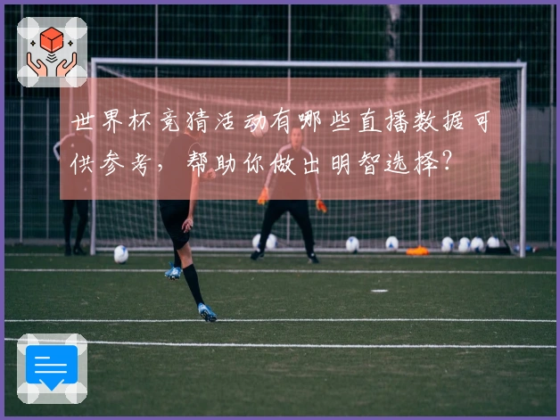 世界杯竞猜活动有哪些直播数据可供参考，帮助你做出明智选择？