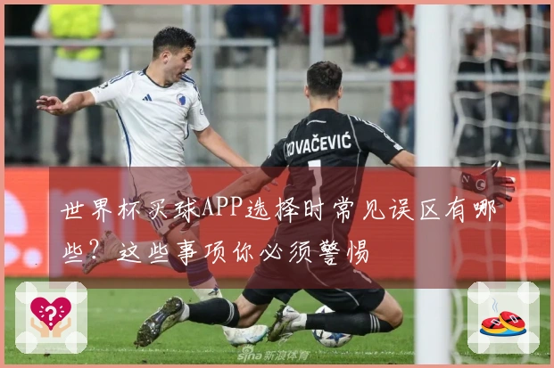 世界杯买球APP选择时常见误区有哪些？这些事项你必须警惕