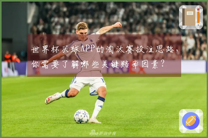 世界杯买球APP的淘汰赛投注思路，你需要了解哪些关键赔率因素？