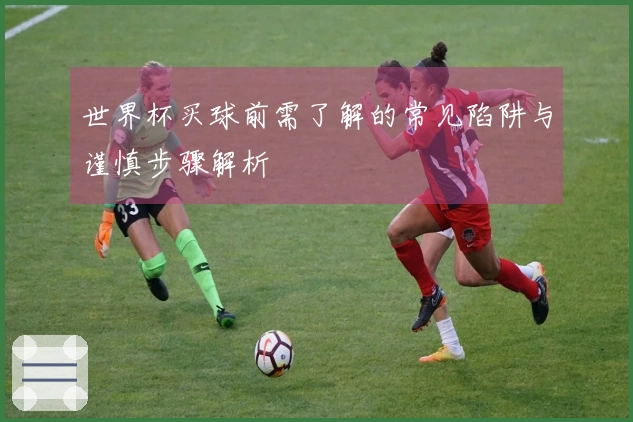 世界杯买球前需了解的常见陷阱与谨慎步骤解析