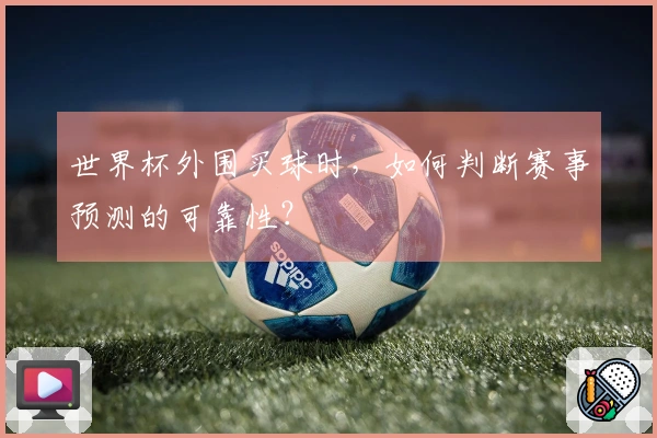 世界杯外围买球时，如何判断赛事预测的可靠性？