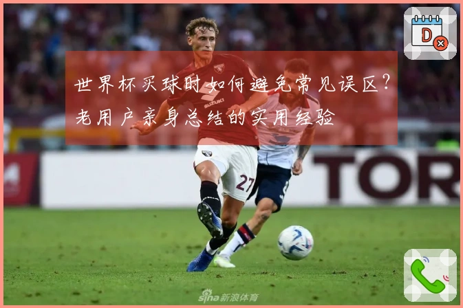 世界杯买球时如何避免常见误区？老用户亲身总结的实用经验