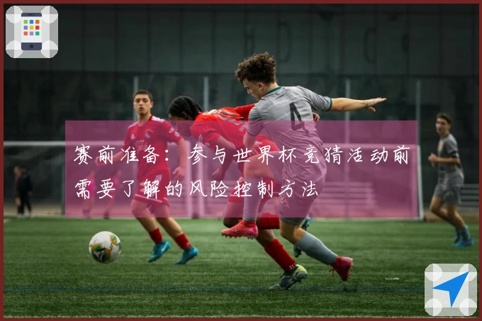 赛前准备：参与世界杯竞猜活动前需要了解的风险控制方法